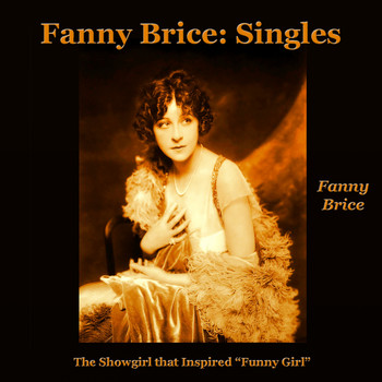 Fanny Brice - Fanny Brice: Singles (The Showgirl Who Inspired "Funny Girl")
