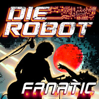 Die Robot - Fanatic