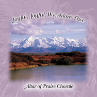 Altar of Praise Chorale - Joyful, Joyful, We Adore Thee