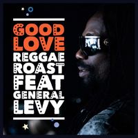 Reggae Roast - Good Love (feat. General Levy) (feat. General Levy)