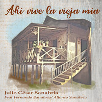 Julio César Sanabria - Ahí vive la vieja mía (feat. Alfonso Sanabria & Fernando Sanabria)