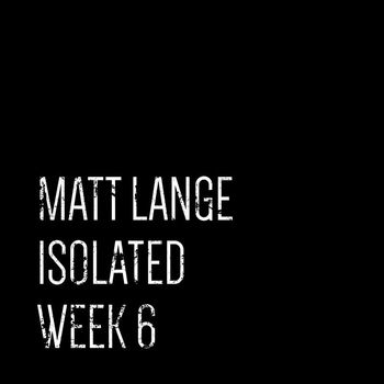 Matt Lange - Isolated: Week 6