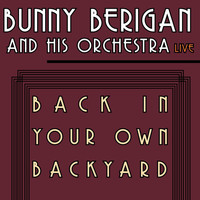 Bunny Berigan and His Orchestra - Back In Your Own Backyard - Bunny Berigan and His Orchestra Live!