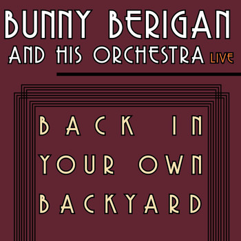 Bunny Berigan and His Orchestra - Back In Your Own Backyard - Bunny Berigan and His Orchestra Live!