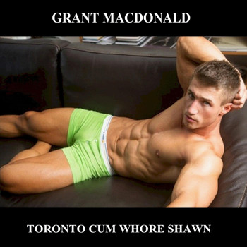 Grant Macdonald - Toronto Cum Whore Shawn (Explicit)