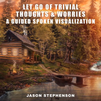 Jason Stephenson - Let Go of Trivial Thoughts & Worries: A Guided Spoken Visualization