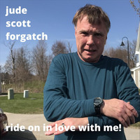 Jude Scott Forgatch - Ride on in Love with Me!