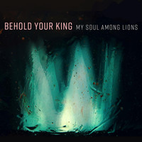 My Soul Among Lions - Behold Your King