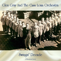 Glen Gray And The Casa Loma Orchestra - Swingin' Decade (Remastered 2020)