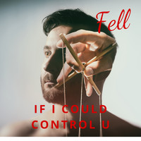 Fell - If I Could Control U