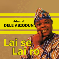 Admiral Dele Abiodun - Lai Se Lai Ro