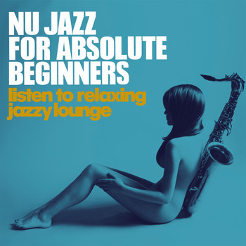 Various Artists - Nu Jazz for Absolute Beginners (Listen to Relaxing Jazzy Lounge)
