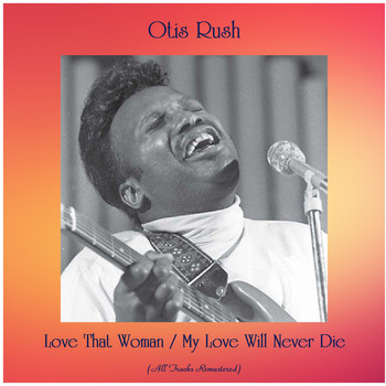 Otis Rush - Love That Woman / My Love Will Never Die (All Tracks Remastered)