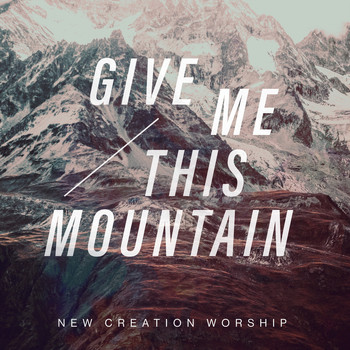 New Creation Worship - Give Me This Mountain