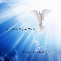 Chris A. Copeland - A Rushing Mighty Wind