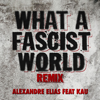 Alexandre Elias - What a Fascist World (Remix) [feat. Kau]