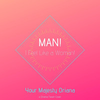 Your Majesty Oriana - Man! I Feel Like a Woman