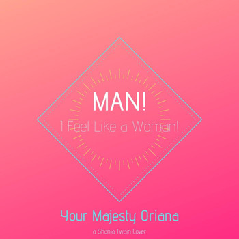 Your Majesty Oriana - Man! I Feel Like a Woman