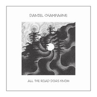 Daniel Champagne - All The Road Dogs Know
