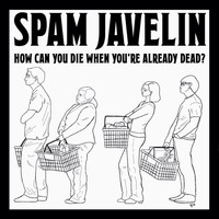 Spam Javelin / - How Can You Die When You're Already Dead?