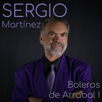 Sergio Martínez - Boleros de Arrabal (Versiones Originales de Boleros Tradicionales) (Vol. 1)