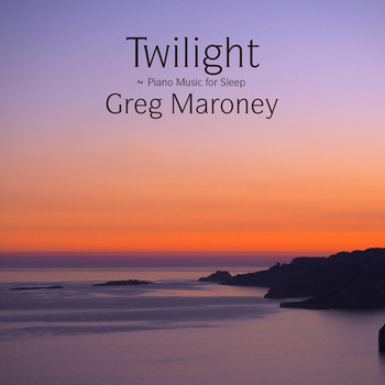 Greg Maroney - Twilight ~ Piano Music for Sleep