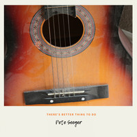 Pete Seeger - There's Better Thing to Do