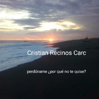 Cristian Recinos Carc / - Perdóname ¿Por qué no te Quise?