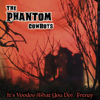 Phantom Cowboys - It's Voodoo (That You Do) / Frenzy