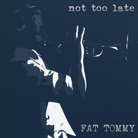 Fat Tommy - Not Too Late