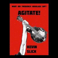 Kevin Slick - Agitate! (What Did Frederick Douglass Say?)