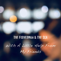 The Fisherman & The Sea / - With A Little Help From My Friends