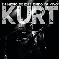 Kurt - En Medio De Este Ruido En Vivo