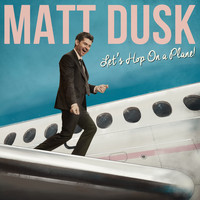 Matt Dusk - Let's Hop On A Plane!