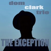 Dom Clark Trio - The Exception