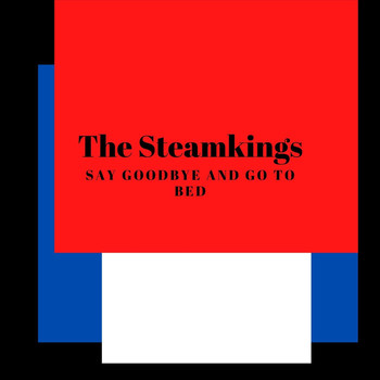 The Steamkings - Say Goodbye and Go to Bed