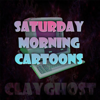 Clayghost - Saturday Morning Cartoons