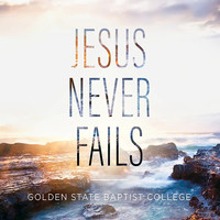 Golden State Baptist College - Jesus Never Fails
