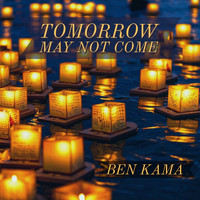 Ben Kama - Tomorrow May Not Come