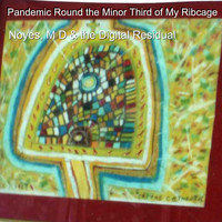 Noyes, M D & The Digital Residual - Pandemic Round the Minor Third of My Ribcage