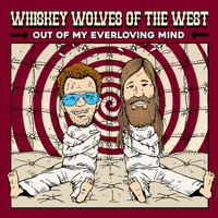Whiskey Wolves of the West - Out of My Everloving Mind