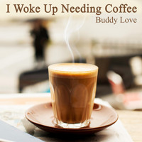 Buddy Love - I Woke up Needing Coffee