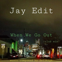 Jay Edit - When We Go Out (Club Mix) [feat. Sellhigh]