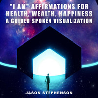 Jason Stephenson - "I Am" Affirmations for Health, Wealth, Happiness: A Guided Spoken Visualization