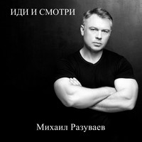 Михаил Разуваев - Иди и смотри
