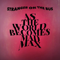 Stranger on the Bus - As the World Becomes Mad Max