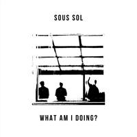 Sous Sol - What Am I Doing?
