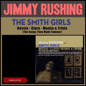 Jimmy Rushing - The Smith Girls, Bessie - Clara - Mamie & Trixie (The Songs They Made Famous) (Album of 1951)