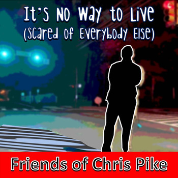 Friends of Chris Pike - It’s No Way to Live (Scared of Everybody Else)