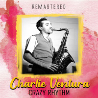 Charlie Ventura - Crazy Rhythm (Remastered)